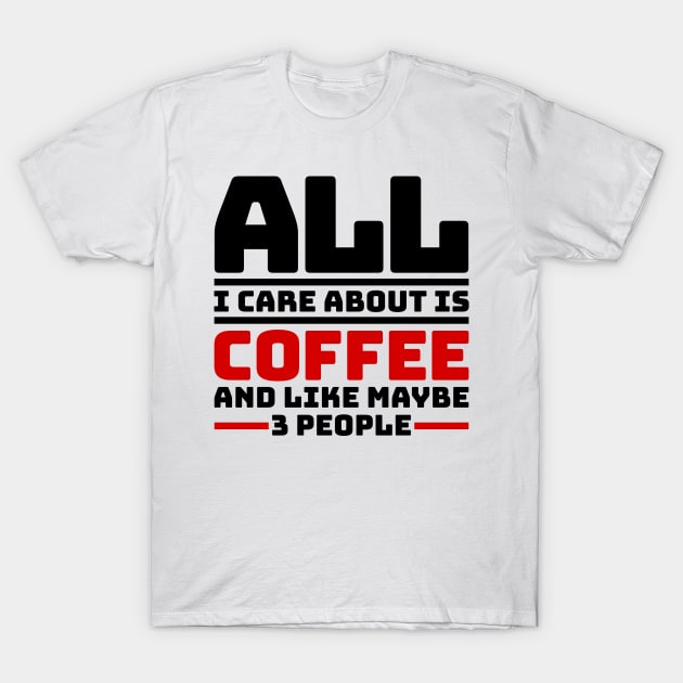 All I care about is coffee and like maybe 3 people T-Shirt by colorsplash